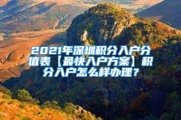 2021年深圳積分入戶分值表【最快入戶方案】積分入戶怎么樣辦理？