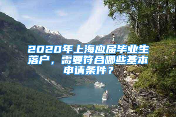 2020年上海應(yīng)屆畢業(yè)生落戶，需要符合哪些基本申請(qǐng)條件？