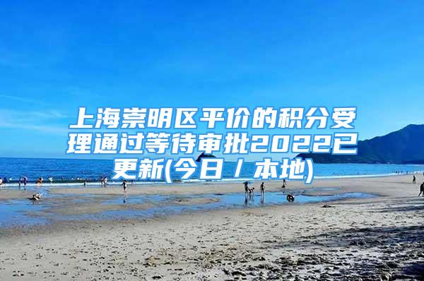 上海崇明區(qū)平價的積分受理通過等待審批2022已更新(今日／本地)