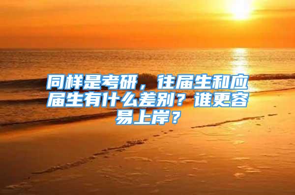 同樣是考研，往屆生和應(yīng)屆生有什么差別？誰更容易上岸？