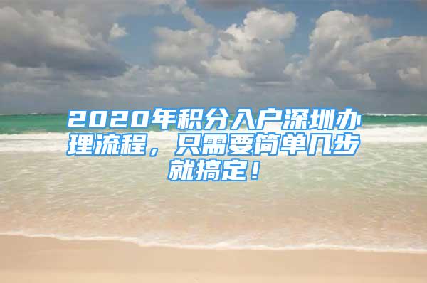 2020年積分入戶深圳辦理流程，只需要簡單幾步就搞定！