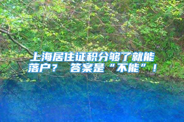 上海居住證積分夠了就能落戶？ 答案是“不能”！