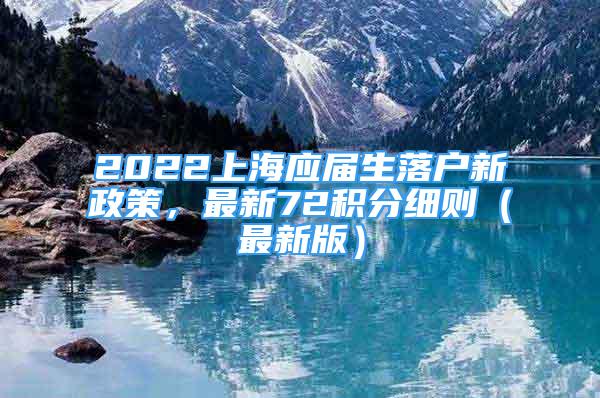 2022上海應(yīng)屆生落戶新政策，最新72積分細(xì)則（最新版）