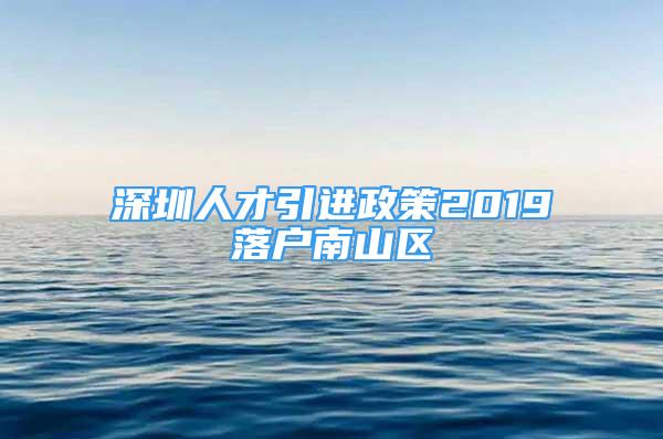 深圳人才引進(jìn)政策2019落戶南山區(qū)