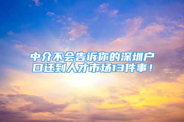 中介不會(huì)告訴你的深圳戶口遷到人才市場13件事！