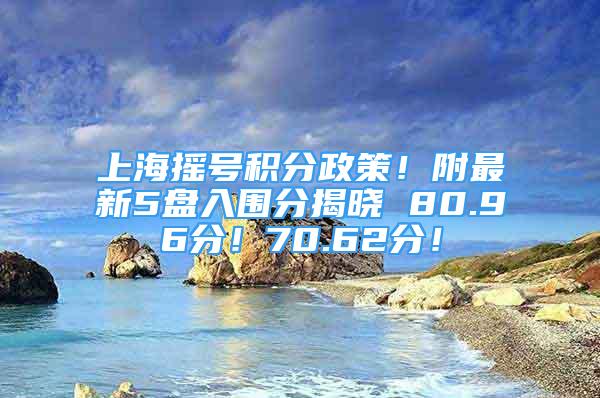 上海搖號積分政策！附最新5盤入圍分揭曉 80.96分！70.62分！