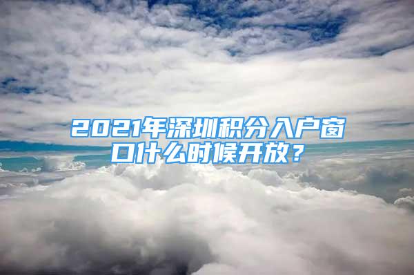 2021年深圳積分入戶窗口什么時(shí)候開放？