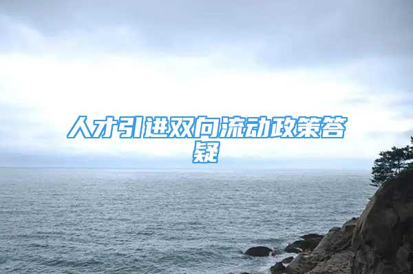 人才引進(jìn)雙向流動(dòng)政策答疑