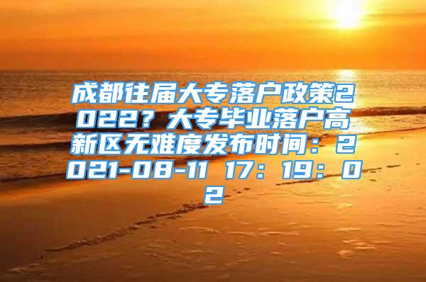 成都往屆大專落戶政策2022？大專畢業(yè)落戶高新區(qū)無(wú)難度發(fā)布時(shí)間：2021-08-11 17：19：02