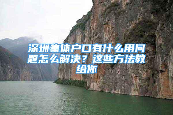 深圳集體戶口有什么用問題怎么解決？這些方法教給你