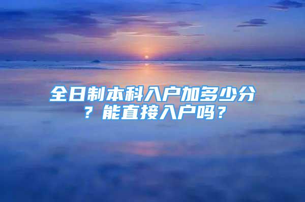 全日制本科入戶加多少分？能直接入戶嗎？