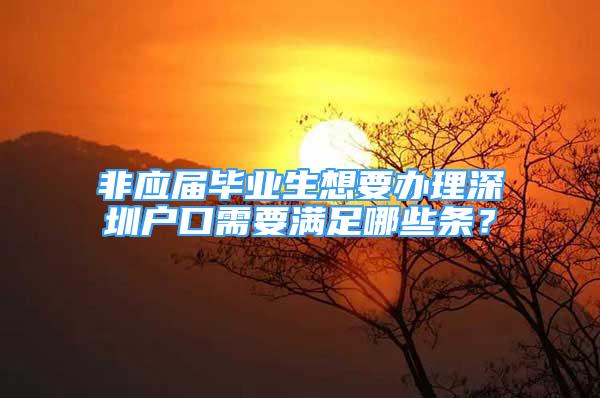 非應(yīng)屆畢業(yè)生想要辦理深圳戶口需要滿足哪些條？