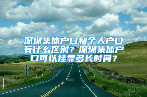 深圳集體戶口和個(gè)人戶口有什么區(qū)別？深圳集體戶口可以掛靠多長時(shí)間？