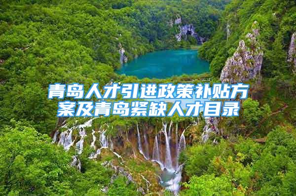 青島人才引進政策補貼方案及青島緊缺人才目錄