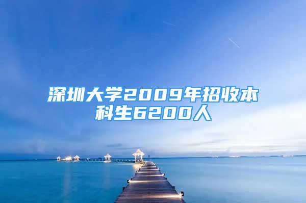 深圳大學2009年招收本科生6200人