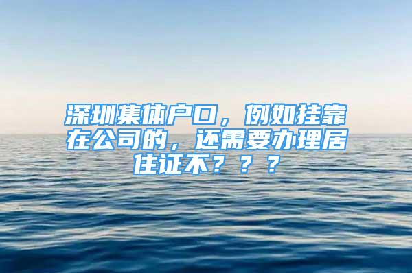 深圳集體戶口，例如掛靠在公司的，還需要辦理居住證不？？？