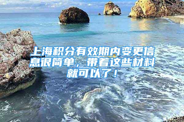 上海積分有效期內(nèi)變更信息很簡單，帶著這些材料就可以了！