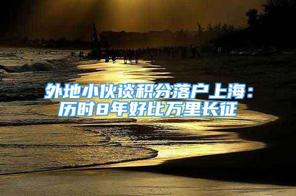 外地小伙談積分落戶上海：歷時8年好比萬里長征