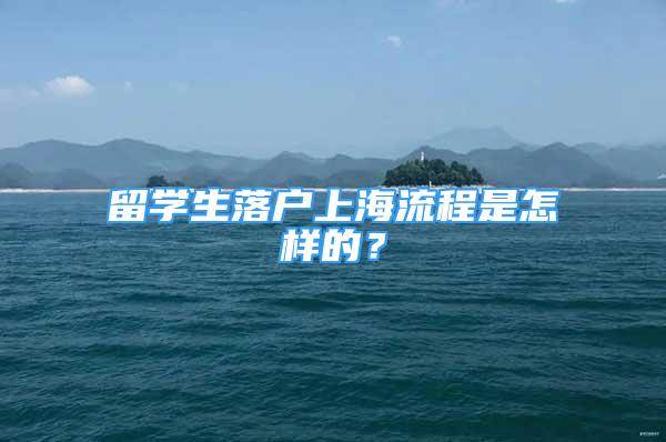 留學(xué)生落戶上海流程是怎樣的？