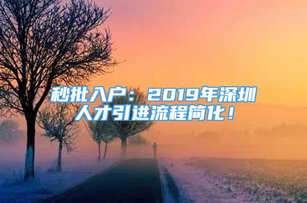 秒批入戶(hù)：2019年深圳人才引進(jìn)流程簡(jiǎn)化！