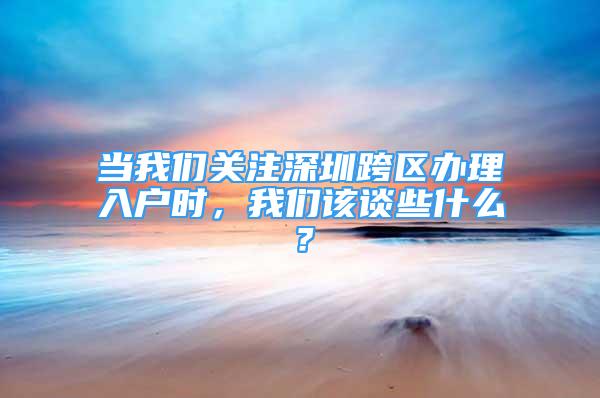 當我們關注深圳跨區(qū)辦理入戶時，我們該談些什么？