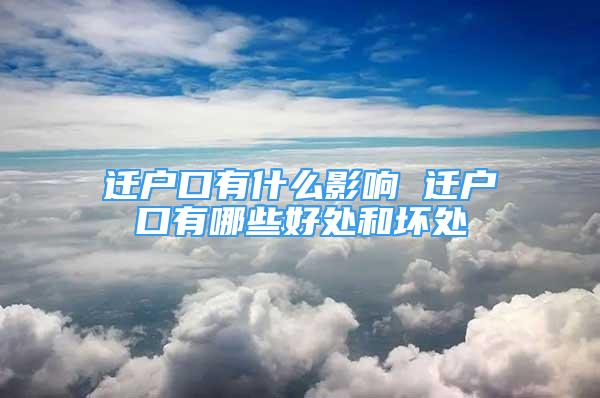 遷戶口有什么影響 遷戶口有哪些好處和壞處