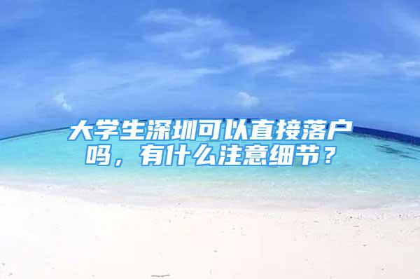 大學生深圳可以直接落戶嗎，有什么注意細節(jié)？