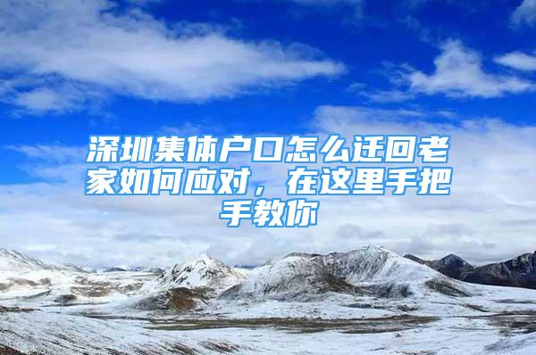 深圳集體戶口怎么遷回老家如何應(yīng)對，在這里手把手教你