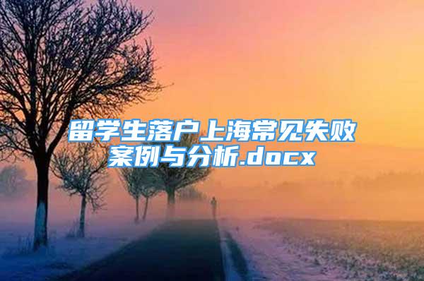 留學生落戶上海常見失敗案例與分析.docx