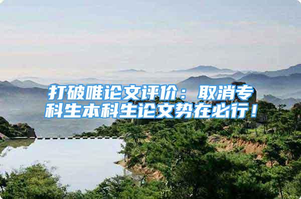 打破唯論文評價：取消?？粕究粕撐膭菰诒匦校?/></p>
								<p style=