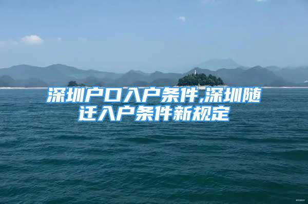 深圳戶口入戶條件,深圳隨遷入戶條件新規(guī)定