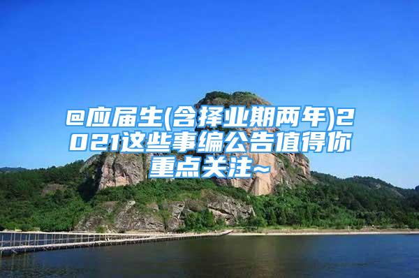 @應屆生(含擇業(yè)期兩年)2021這些事編公告值得你重點關(guān)注~