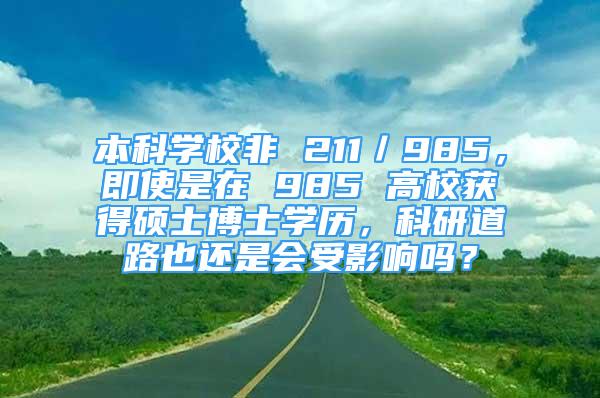 本科學(xué)校非 211／985，即使是在 985 高校獲得碩士博士學(xué)歷，科研道路也還是會(huì)受影響嗎？