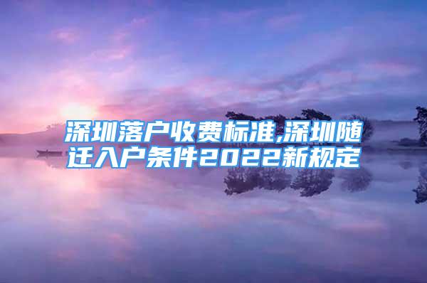 深圳落戶(hù)收費(fèi)標(biāo)準(zhǔn),深圳隨遷入戶(hù)條件2022新規(guī)定