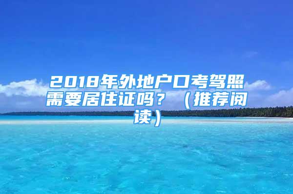 2018年外地戶口考駕照需要居住證嗎？（推薦閱讀）