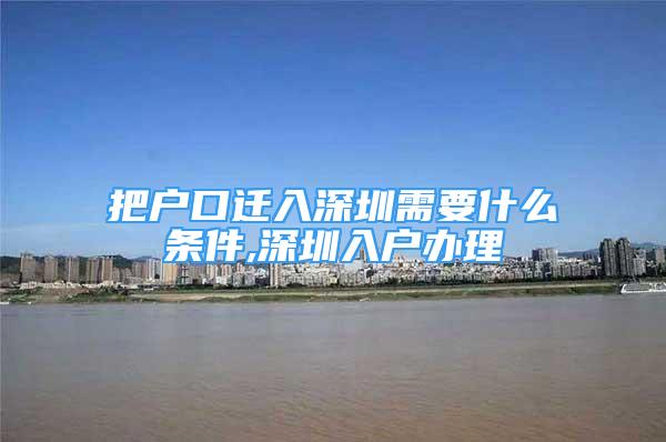 把戶口遷入深圳需要什么條件,深圳入戶辦理