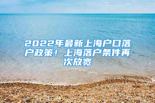 2022年最新上海戶口落戶政策！上海落戶條件再次放寬