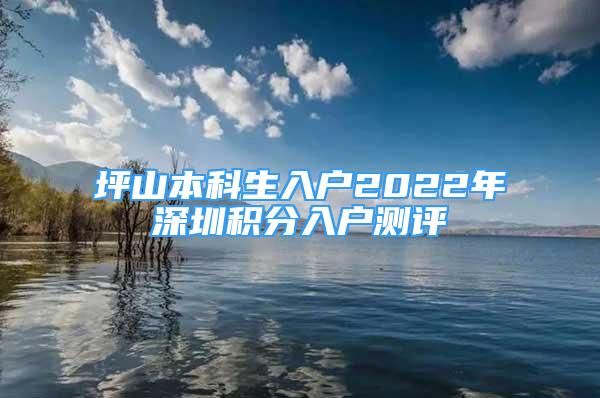 坪山本科生入戶2022年深圳積分入戶測(cè)評(píng)