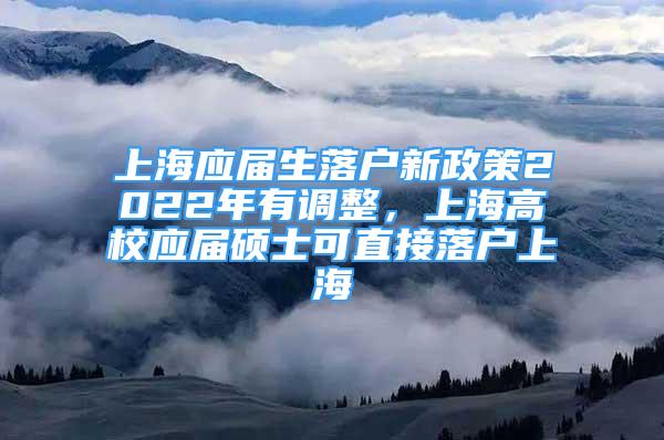 上海應(yīng)屆生落戶新政策2022年有調(diào)整，上海高校應(yīng)屆碩士可直接落戶上海