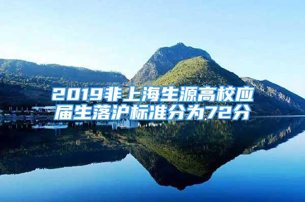 2019非上海生源高校應(yīng)屆生落滬標(biāo)準(zhǔn)分為72分