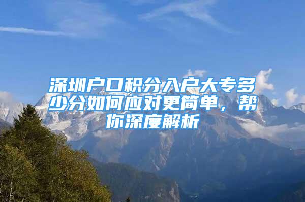 深圳戶口積分入戶大專多少分如何應(yīng)對(duì)更簡(jiǎn)單，幫你深度解析