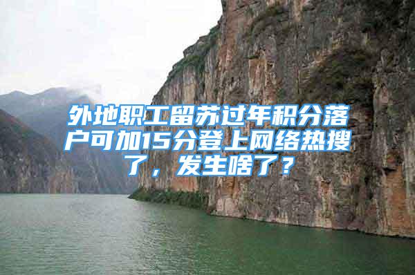 外地職工留蘇過年積分落戶可加15分登上網(wǎng)絡(luò)熱搜了，發(fā)生啥了？