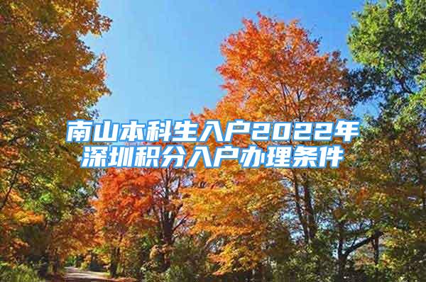 南山本科生入戶(hù)2022年深圳積分入戶(hù)辦理?xiàng)l件