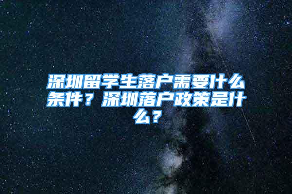 深圳留學(xué)生落戶需要什么條件？深圳落戶政策是什么？