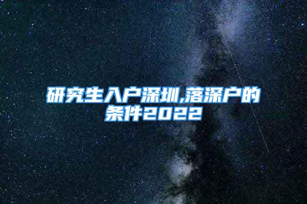 研究生入戶深圳,落深戶的條件2022