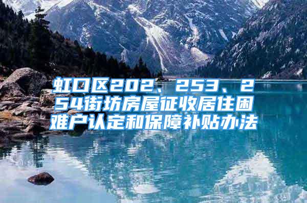 虹口區(qū)202、253、254街坊房屋征收居住困難戶認定和保障補貼辦法