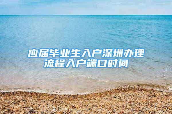 應屆畢業(yè)生入戶深圳辦理流程入戶端口時間