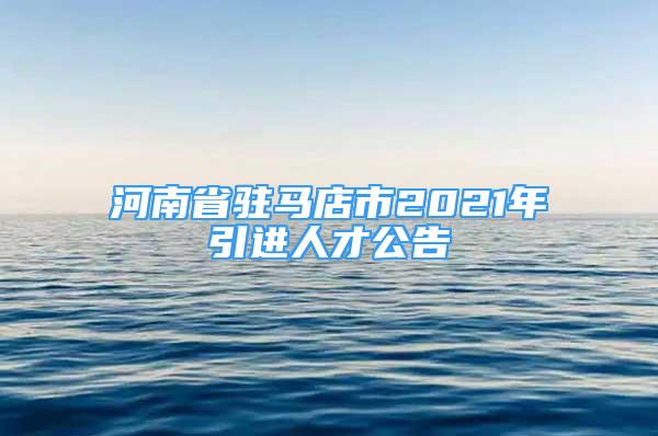 河南省駐馬店市2021年引進(jìn)人才公告