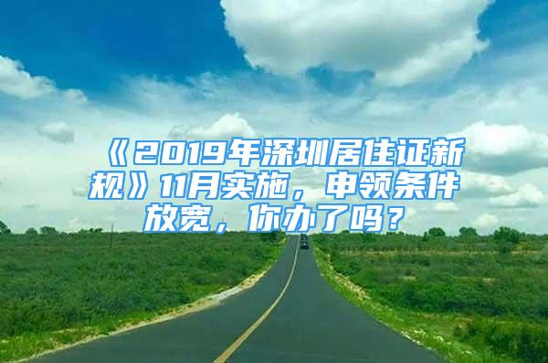 《2019年深圳居住證新規(guī)》11月實施，申領(lǐng)條件放寬，你辦了嗎？