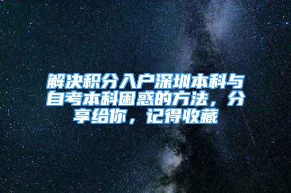 解決積分入戶(hù)深圳本科與自考本科困惑的方法，分享給你，記得收藏